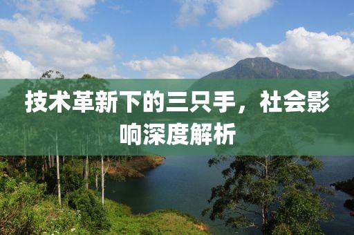 技术革新下的三只手，社会影响深度解析