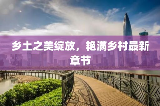 乡土之美绽放，艳满乡村最新章节