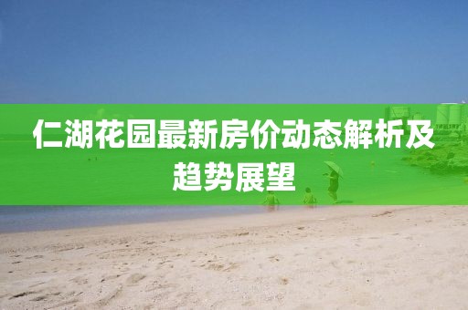 仁湖花园最新房价动态解析及趋势展望
