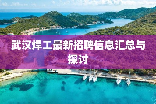 武汉焊工最新招聘信息汇总与探讨