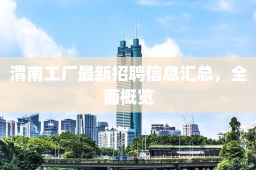 渭南工厂最新招聘信息汇总，全面概览