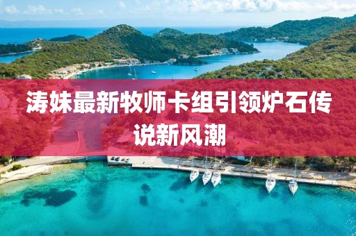 涛妹最新牧师卡组引领炉石传说新风潮