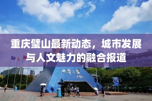 重庆璧山最新动态，城市发展与人文魅力的融合报道