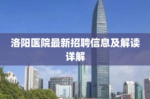 洛阳医院最新招聘信息及解读详解