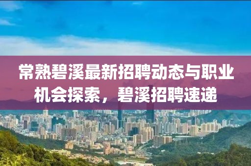 常熟碧溪最新招聘动态与职业机会探索，碧溪招聘速递