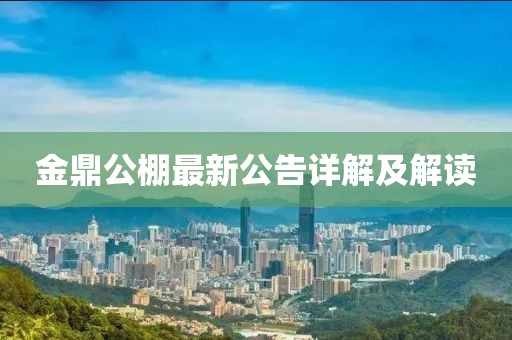金鼎公棚最新公告详解及解读