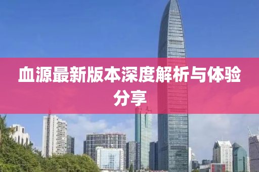 血源最新版本深度解析与体验分享