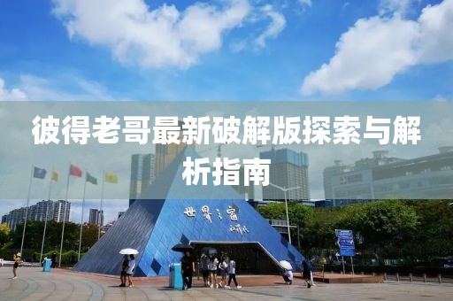 彼得老哥最新破解版探索与解析指南