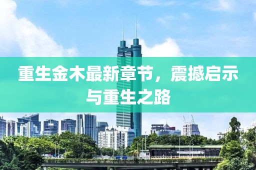重生金木最新章节，震撼启示与重生之路