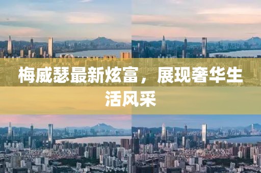 梅威瑟最新炫富，展现奢华生活风采