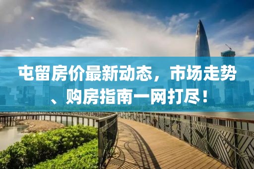 屯留房价最新动态，市场走势、购房指南一网打尽！