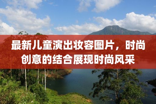 最新儿童演出妆容图片，时尚创意的结合展现时尚风采
