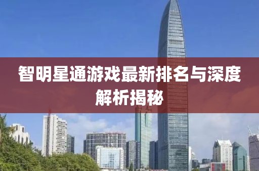 智明星通游戏最新排名与深度解析揭秘