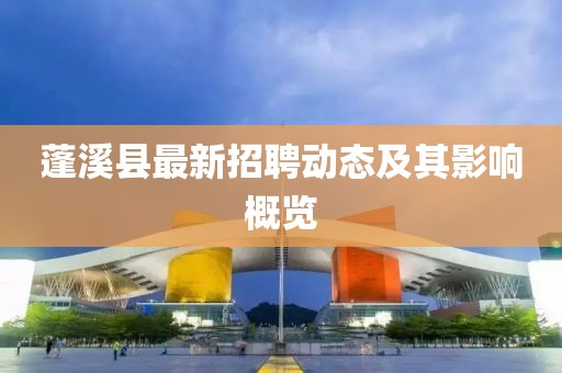 蓬溪县最新招聘动态及其影响概览