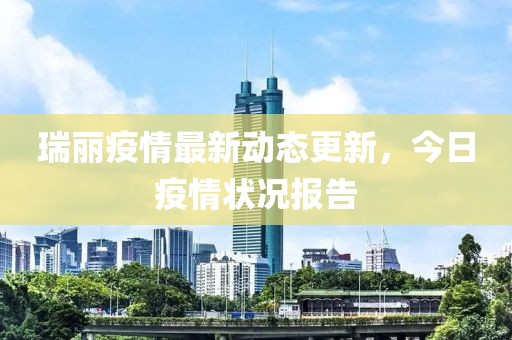 瑞丽疫情最新动态更新，今日疫情状况报告