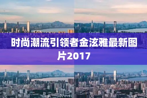 时尚潮流引领者金泫雅最新图片2017