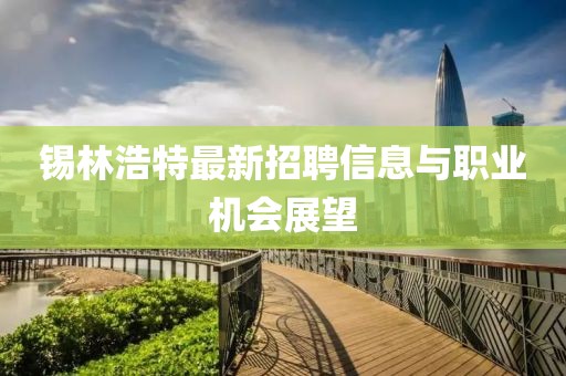 锡林浩特最新招聘信息与职业机会展望