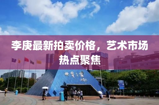 李庚最新拍卖价格，艺术市场热点聚焦