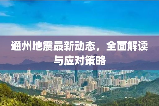 通州地震最新动态，全面解读与应对策略