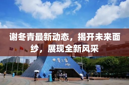 谢冬青最新动态，揭开未来面纱，展现全新风采
