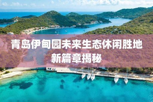 青岛伊甸园未来生态休闲胜地新篇章揭秘