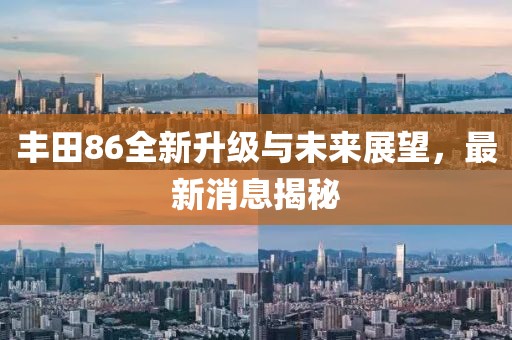 丰田86全新升级与未来展望，最新消息揭秘