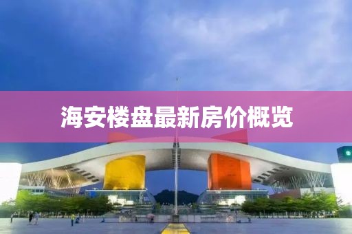 海安楼盘最新房价概览