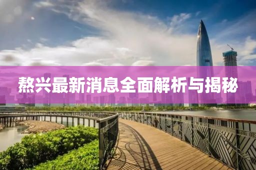 熬兴最新消息全面解析与揭秘