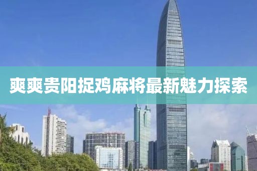 爽爽贵阳捉鸡麻将最新魅力探索