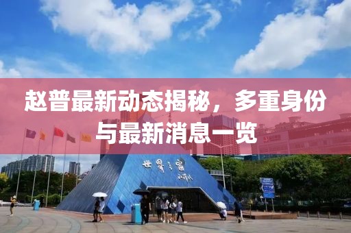 赵普最新动态揭秘，多重身份与最新消息一览