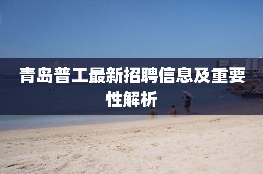 青岛普工最新招聘信息及重要性解析