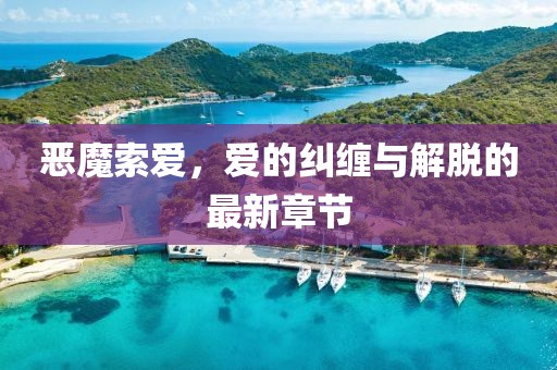 恶魔索爱，爱的纠缠与解脱的最新章节