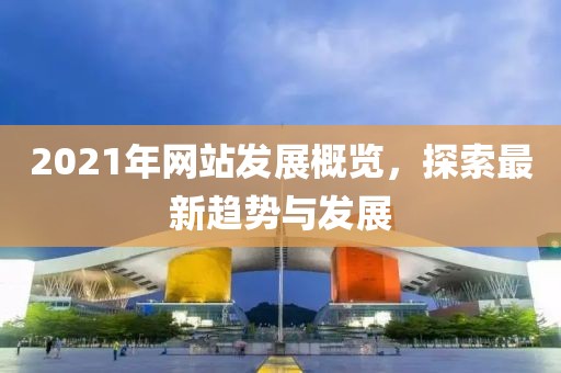 2021年网站发展概览，探索最新趋势与发展
