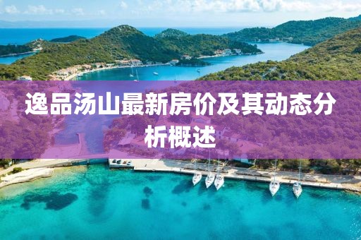 逸品汤山最新房价及其动态分析概述