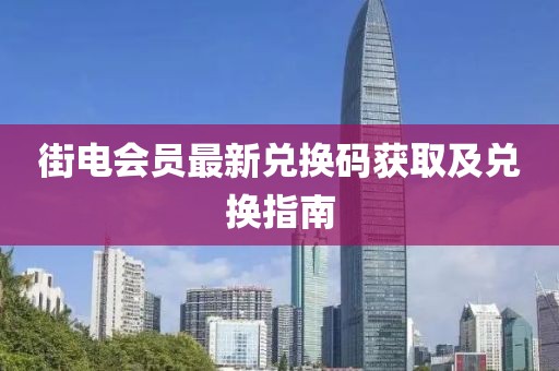 街电会员最新兑换码获取及兑换指南