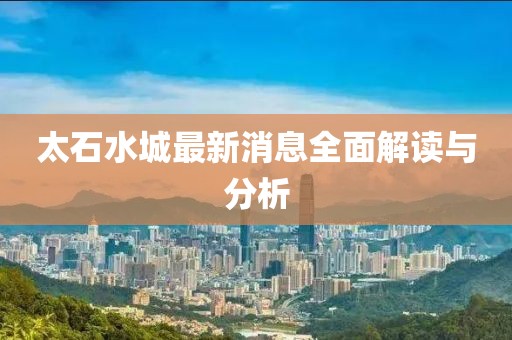 太石水城最新消息全面解读与分析
