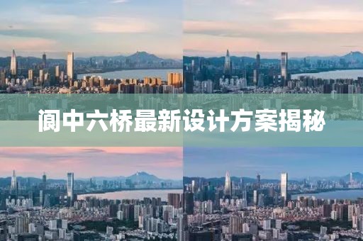 阆中六桥最新设计方案揭秘