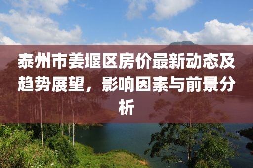 泰州市姜堰区房价最新动态及趋势展望，影响因素与前景分析
