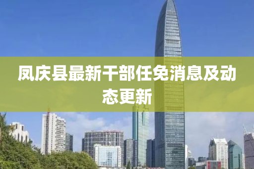 凤庆县最新干部任免消息及动态更新