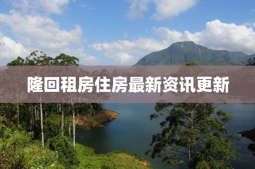 隆回租房住房最新资讯更新