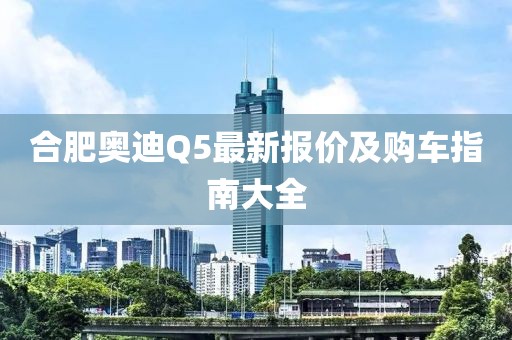 合肥奥迪Q5最新报价及购车指南大全