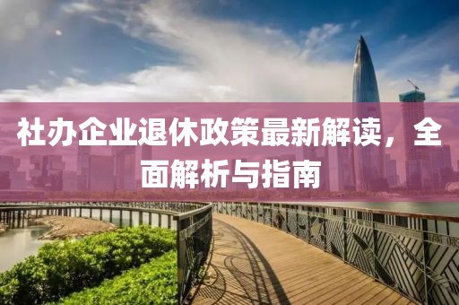 社办企业退休政策最新解读，全面解析与指南