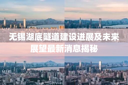 无锡湖底隧道建设进展及未来展望最新消息揭秘