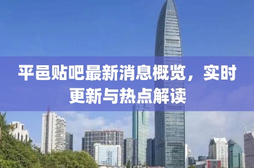 平邑贴吧最新消息概览，实时更新与热点解读