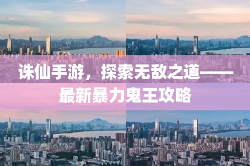 诛仙手游，探索无敌之道——最新暴力鬼王攻略