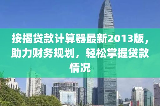 按揭贷款计算器最新2013版，助力财务规划，轻松掌握贷款情况