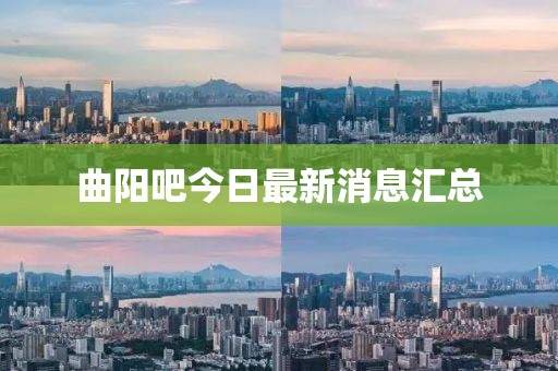 曲阳吧今日最新消息汇总