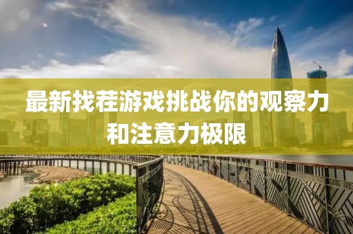 最新找茬游戏挑战你的观察力和注意力极限