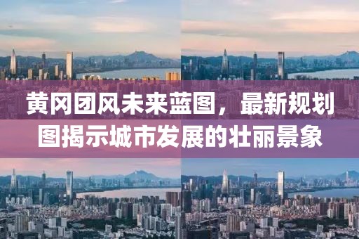 黄冈团风未来蓝图，最新规划图揭示城市发展的壮丽景象