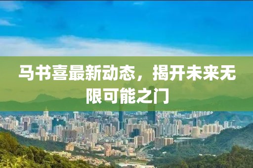 马书喜最新动态，揭开未来无限可能之门